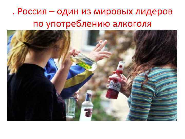 . Россия – один из мировых лидеров по употреблению алкоголя 
