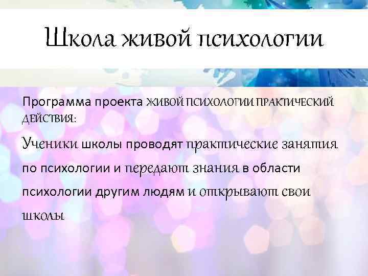 Школа живой психологии Программа проекта ЖИВОЙ ПСИХОЛОГИИ ПРАКТИЧЕСКИЙ ДЕЙСТВИЯ: Ученики школы проводят практические занятия