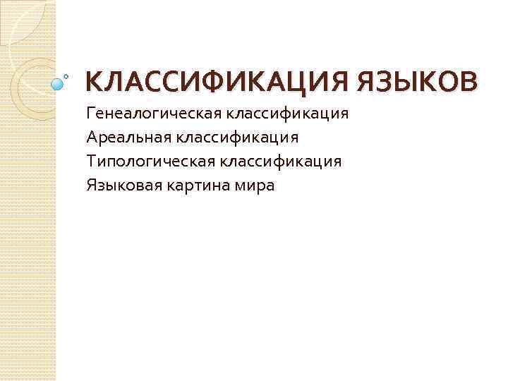 КЛАССИФИКАЦИЯ ЯЗЫКОВ Генеалогическая классификация Ареальная классификация Типологическая классификация Языковая картина мира 