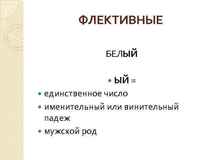 ФЛЕКТИВНЫЕ БЕЛЫЙ ЫЙ = единственное число именительный или винительный падеж мужской род 