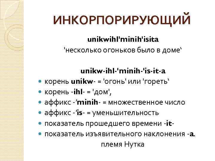 ИНКОРПОРИРУЮЩИЙ unikwihl'minih'isita 'несколько огоньков было в доме‘ unikw-ihl-'minih-'is-it-a корень unikw- = 'огонь' или 'гореть‘