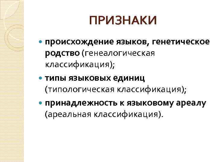 ПРИЗНАКИ происхождение языков, генетическое родство (генеалогическая классификация); типы языковых единиц (типологическая классификация); принадлежность к