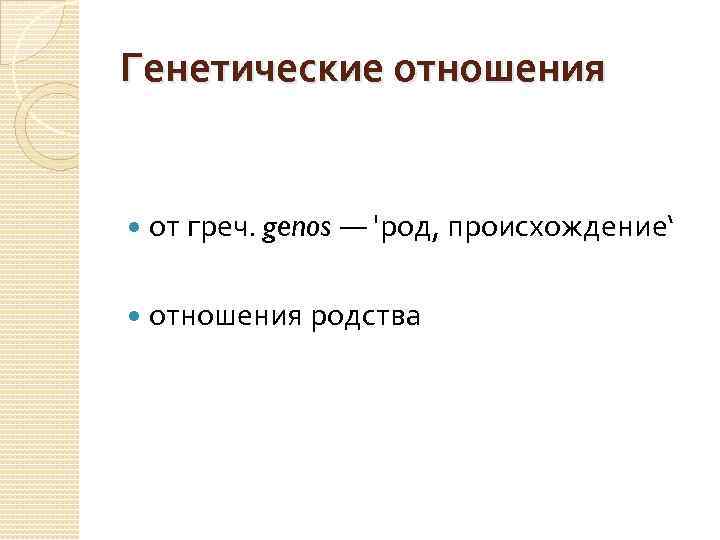 Генетические отношения от греч. genos — 'род, происхождение‘ отношения родства 