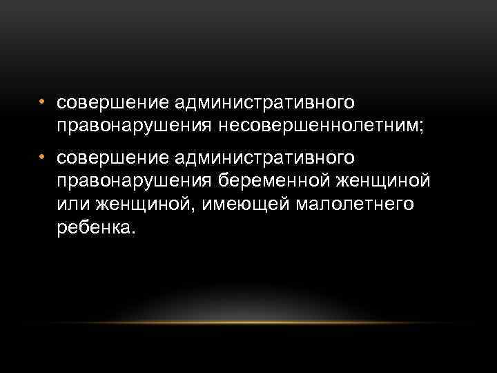  • совершение административного правонарушения несовершеннолетним; • совершение административного правонарушения беременной женщиной или женщиной,