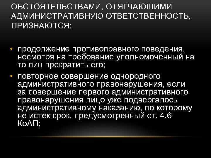 ОБСТОЯТЕЛЬСТВАМИ, ОТЯГЧАЮЩИМИ АДМИНИСТРАТИВНУЮ ОТВЕТСТВЕННОСТЬ, ПРИЗНАЮТСЯ: • продолжение противоправного поведения, несмотря на требование уполномоченный на