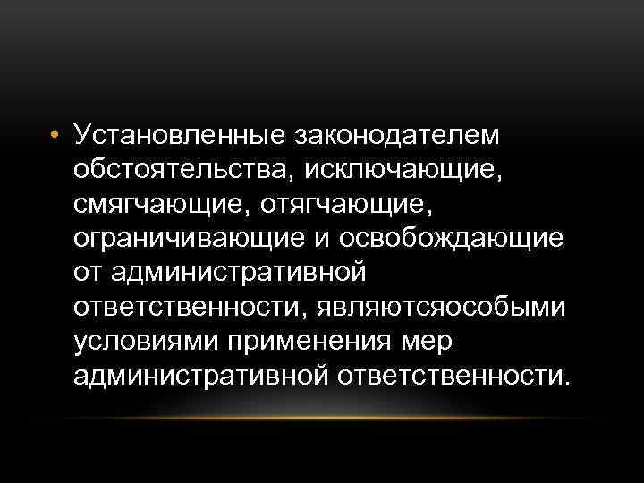  • Установленные законодателем обстоятельства, исключающие, смягчающие, отягчающие, ограничивающие и освобождающие от административной ответственности,