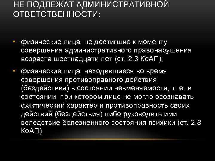 НЕ ПОДЛЕЖАТ АДМИНИСТРАТИВНОЙ ОТВЕТСТВЕННОСТИ: • физические лица, не достигшие к моменту совершения административного правонарушения