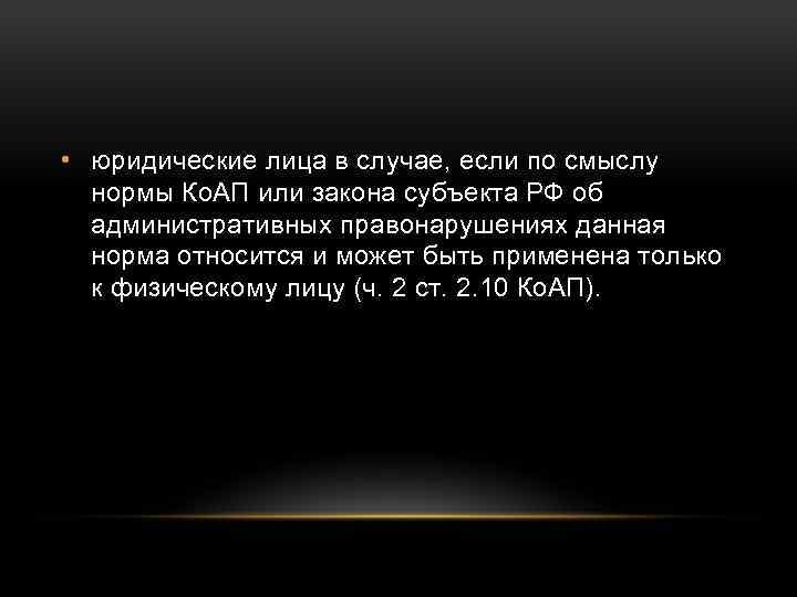  • юридические лица в случае, если по смыслу нормы Ко. АП или закона