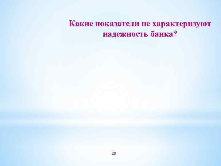 Какие показатели не характеризуют надежность банка? 20 