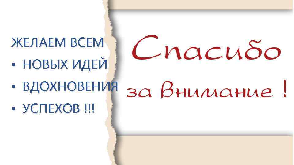 ЖЕЛАЕМ ВСЕМ • НОВЫХ ИДЕЙ • ВДОХНОВЕНИЯ • УСПЕХОВ !!! 