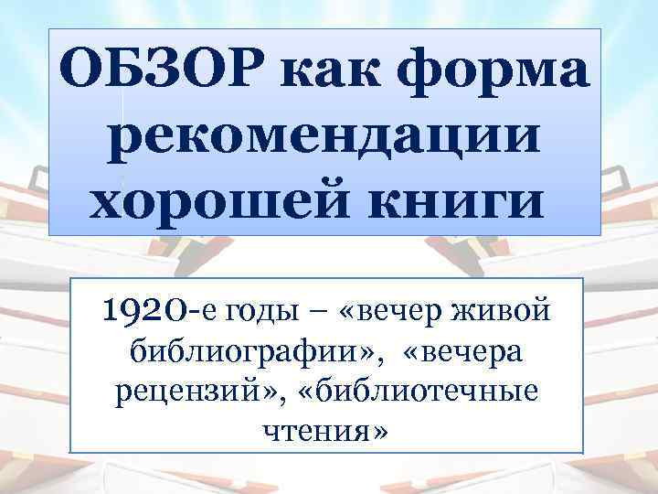 ОБЗОР как форма рекомендации хорошей книги 1920 -е годы – «вечер живой библиографии» ,