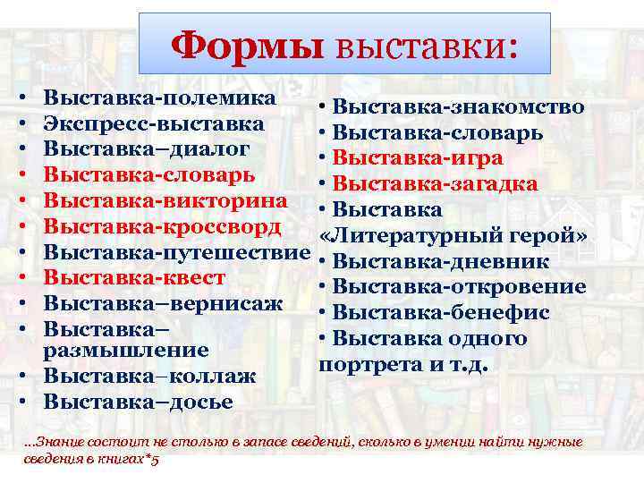 Формы выставки: • • • Выставка-полемика Экспресс-выставка Выставка–диалог Выставка-словарь Выставка-викторина Выставка-кроссворд Выставка-путешествие Выставка-квест Выставка–вернисаж