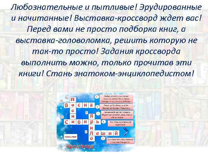 Любознательные и пытливые! Эрудированные и начитанные! Выставка-кроссворд ждет вас! Перед вами не просто подборка