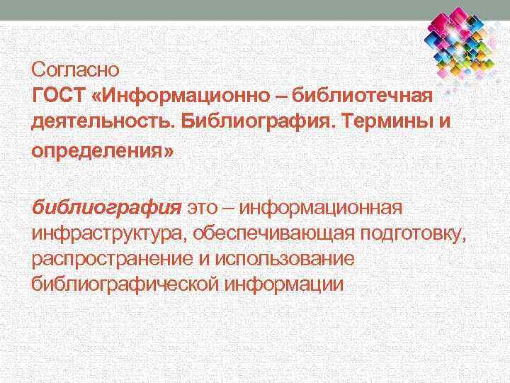 Согласно ГОСТ «Информационно – библиотечная деятельность. Библиография. Термины и определения» библиография это – информационная