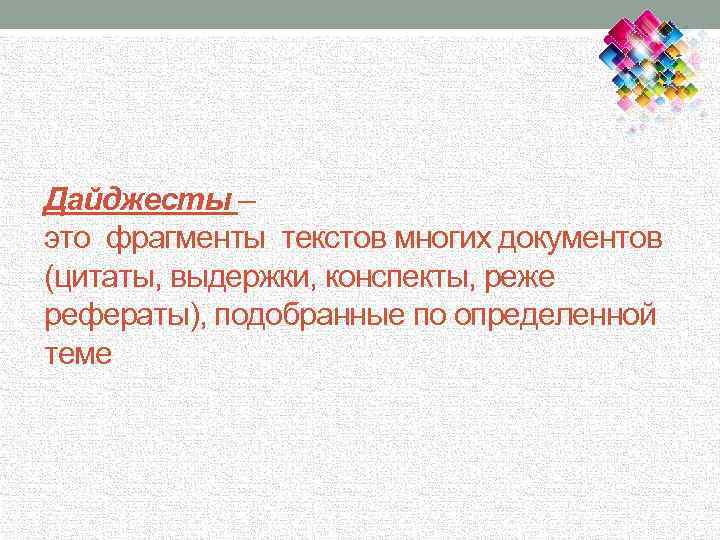 Дайджесты – это фрагменты текстов многих документов (цитаты, выдержки, конспекты, реже рефераты), подобранные по