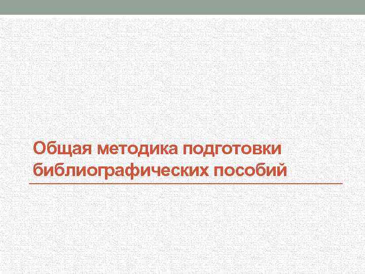 Общая методика подготовки библиографических пособий 