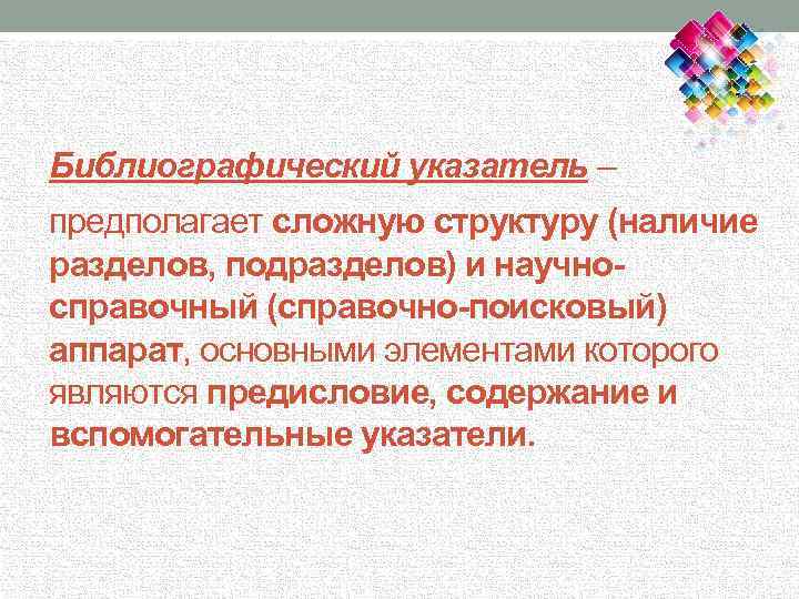 Библиографический указатель – предполагает сложную структуру (наличие разделов, подразделов) и научносправочный (справочно-поисковый) аппарат, основными
