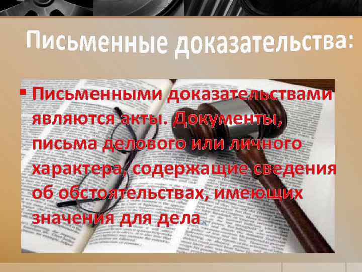 § Письменными доказательствами являются акты. Документы, письма делового или личного характера, содержащие сведения об