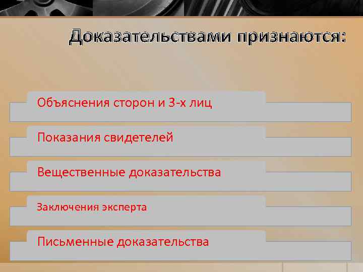 Доказательствами признаются: Объяснения сторон и 3 -х лиц Показания свидетелей Вещественные доказательства Заключения эксперта