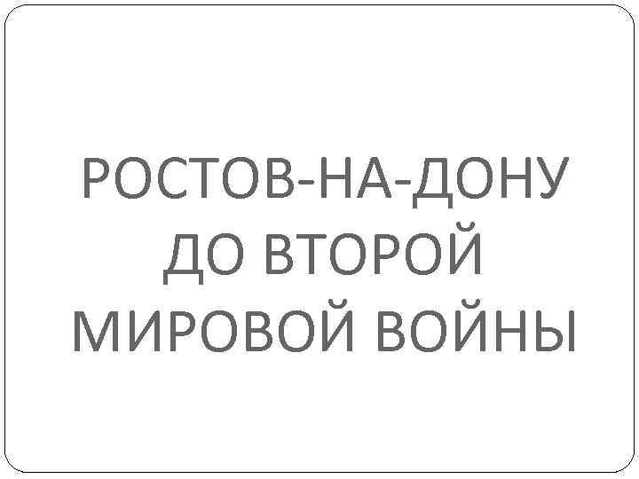 РОСТОВ-НА-ДОНУ ДО ВТОРОЙ МИРОВОЙ ВОЙНЫ 