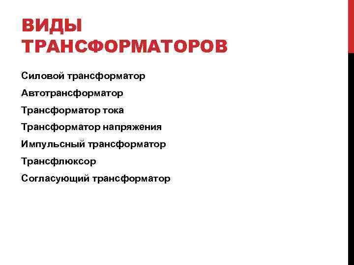 ВИДЫ ТРАНСФОРМАТОРОВ Силовой трансформатор Автотрансформатор Трансформатор тока Трансформатор напряжения Импульсный трансформатор Трансфлюксор Согласующий трансформатор