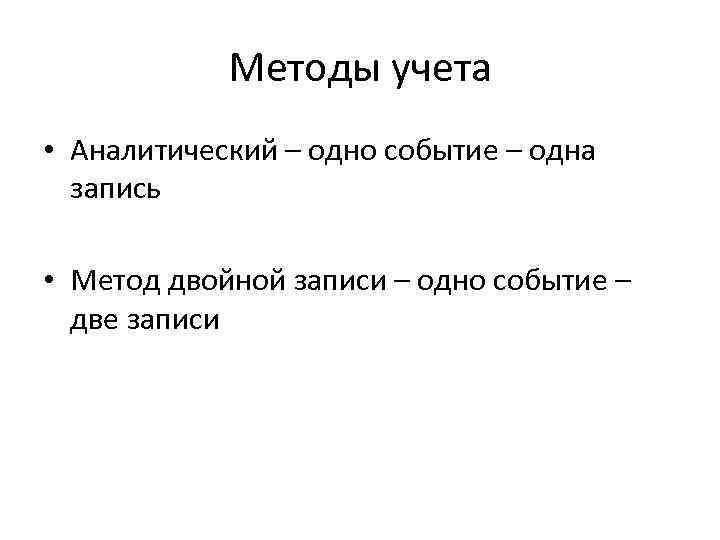 Методы учета • Аналитический – одно событие – одна запись • Метод двойной записи