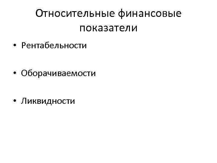 Относительные финансовые показатели • Рентабельности • Оборачиваемости • Ликвидности 