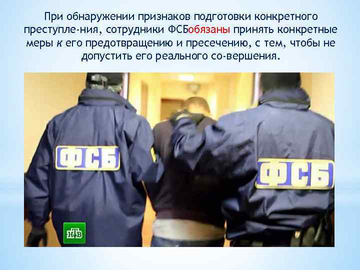 При обнаружении признаков подготовки конкретного преступле ния, сотрудники ФСБобязаны принять конкретные меры к его