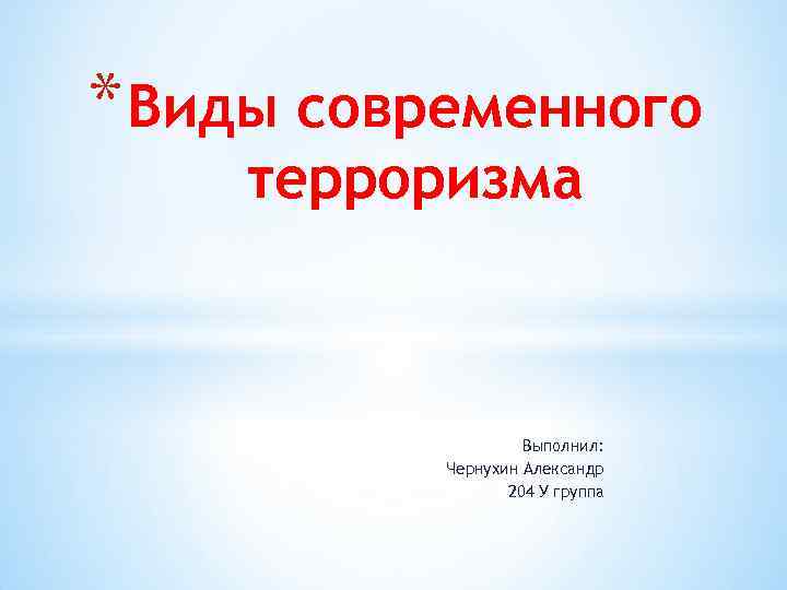 * Виды современного терроризма Выполнил: Чернухин Александр 204 У группа 