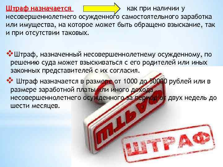 Штраф назначается как при наличии у несовершеннолетнего осужденного самостоятельного заработка или имущества, на которое