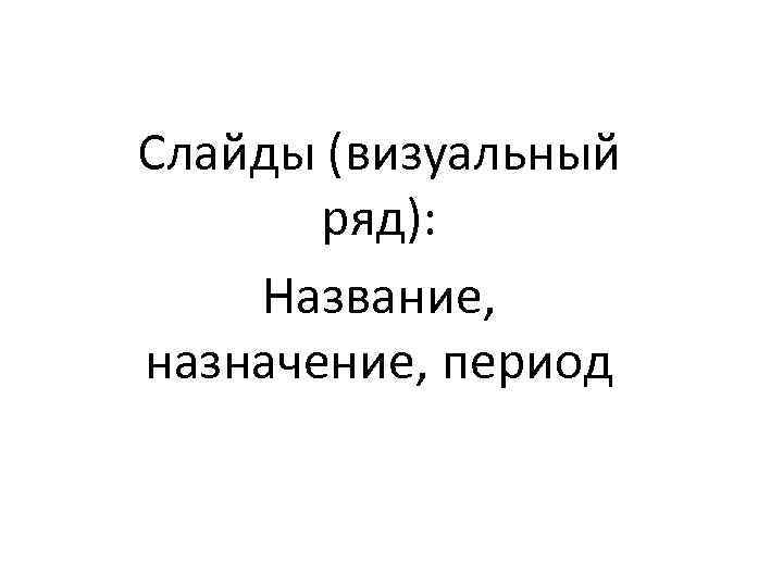 Слайды (визуальный ряд): Название, назначение, период 