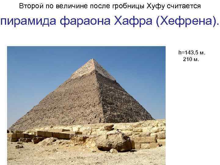 Второй по величине после гробницы Хуфу считается пирамида фараона Хафра (Хефрена). h=143, 5 м.
