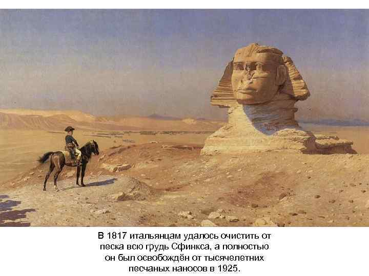 В 1817 итальянцам удалось очистить от песка всю грудь Сфинкса, а полностью он был
