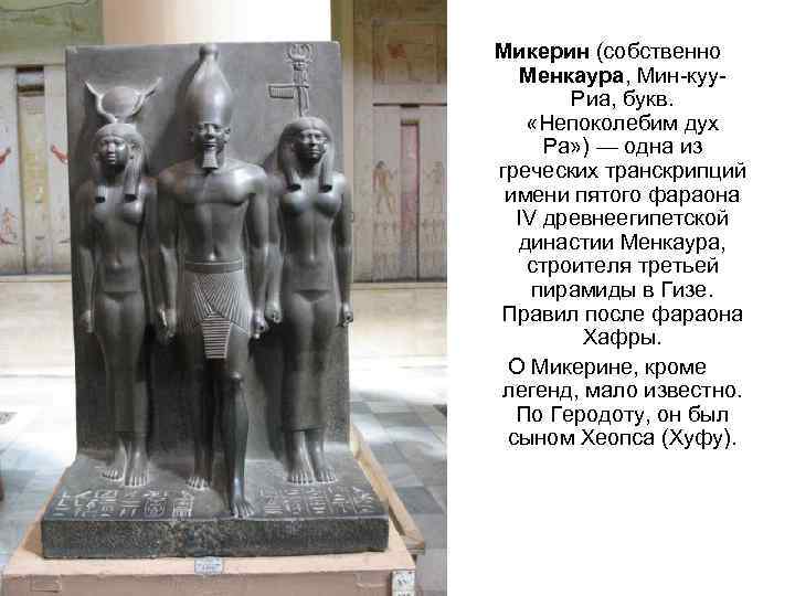 Микерин (собственно Менкаура, Мин-куу. Риа, букв. «Непоколебим дух Ра» ) — одна из греческих