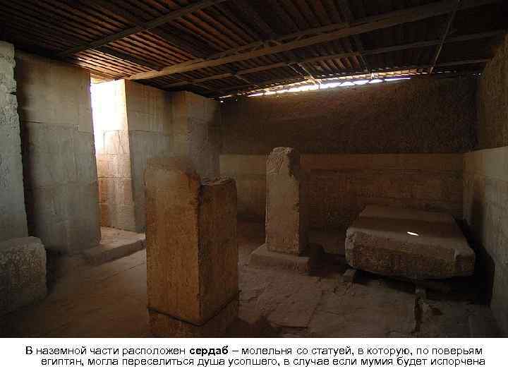 В наземной части расположен сердаб – молельня со статуей, в которую, по поверьям египтян,