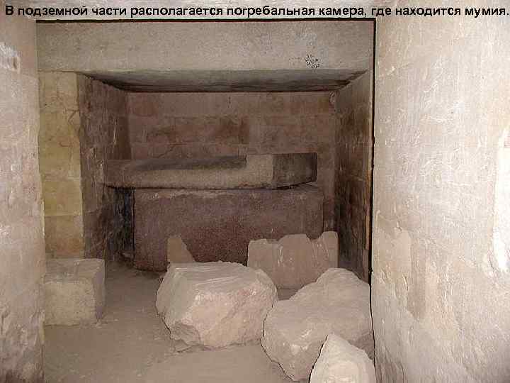 В подземной части располагается погребальная камера, где находится мумия. 