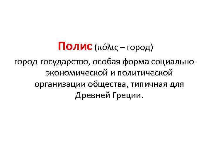 Полис (πόλις – город) город-государство, особая форма социальноэкономической и политической организации общества, типичная для