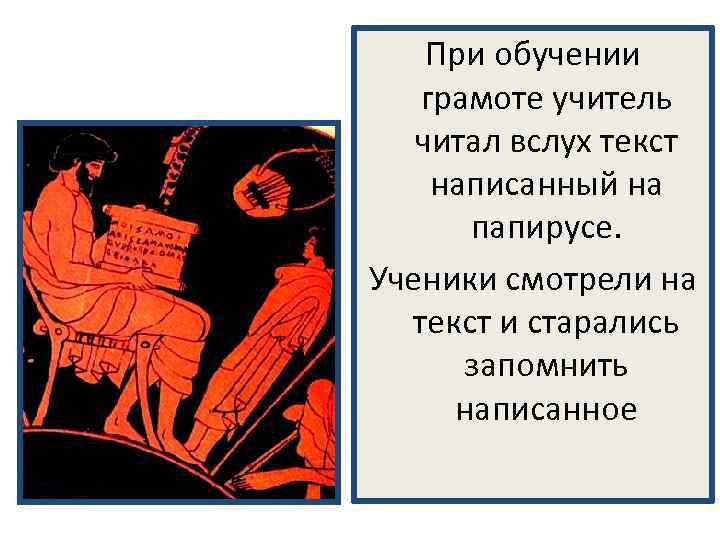 При обучении грамоте учитель читал вслух текст написанный на папирусе. Ученики смотрели на текст