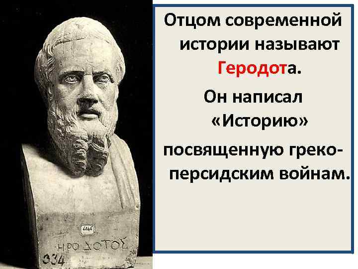 Отцом современной истории называют Геродота. Он написал «Историю» посвященную грекоперсидским войнам. 