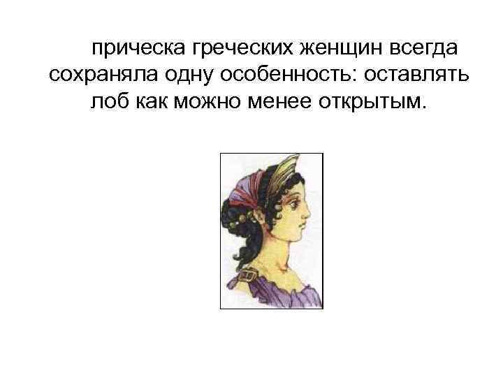 прическа греческих женщин всегда сохраняла одну особенность: оставлять лоб как можно менее открытым. 