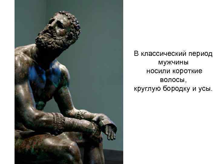 В классический период мужчины носили короткие волосы, круглую бородку и усы. 