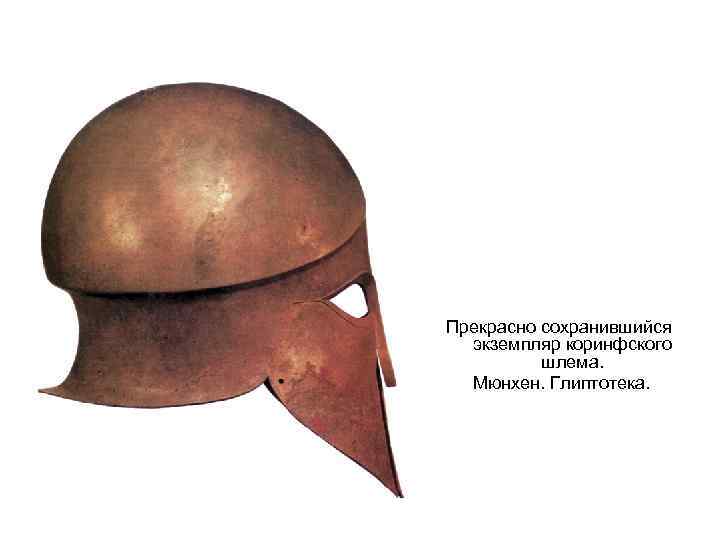 Прекрасно сохранившийся экземпляр коринфского шлема. Мюнхен. Глиптотека. 