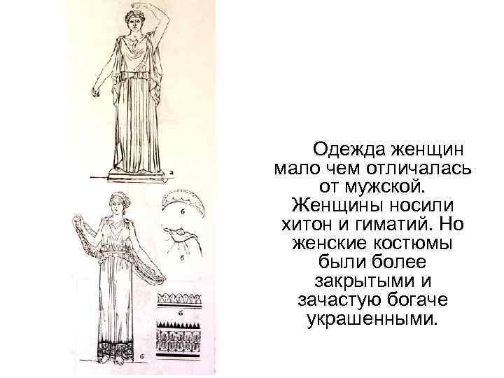 Одежда женщин мало чем отличалась от мужской. Женщины носили хитон и гиматий. Но женские