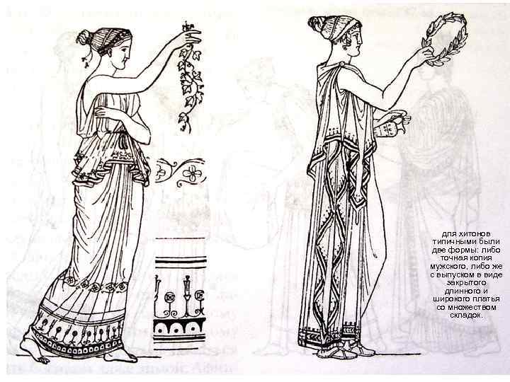 для хитонов типичными были две формы: либо точная копия мужского, либо же с выпуском