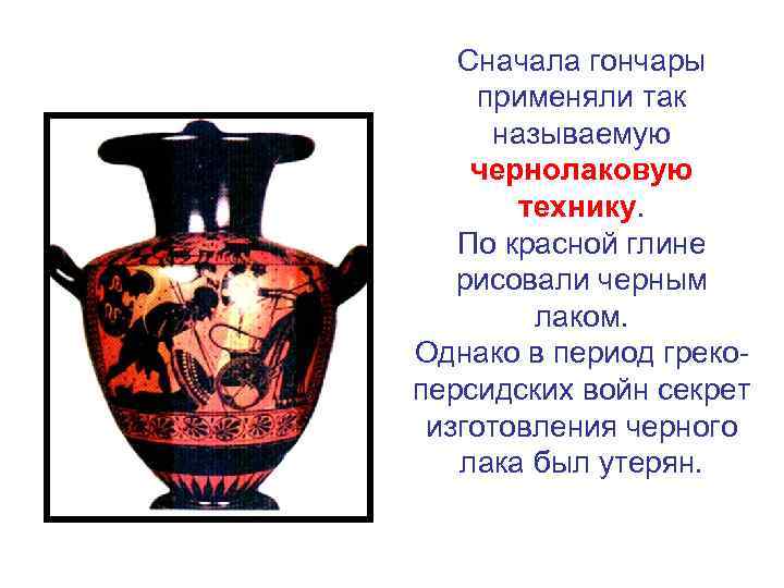 Сначала гончары применяли так называемую чернолаковую технику. По красной глине рисовали черным лаком. Однако