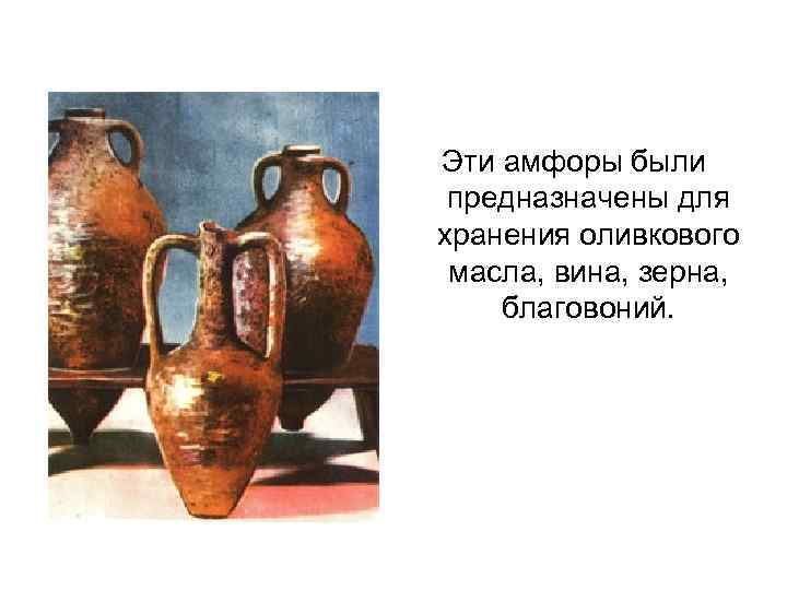 Эти амфоры были предназначены для хранения оливкового масла, вина, зерна, благовоний. 