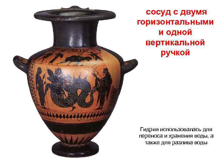 сосуд с двумя горизонтальными и одной вертикальной ручкой Гидрия использовалась для переноса и хранения