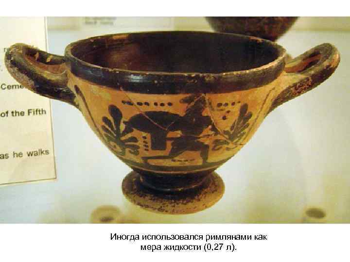 Иногда использовался римлянами как мера жидкости (0, 27 л). 