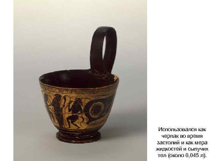 Использовался как черпак во время застолий и как мера жидкостей и сыпучих тел (около