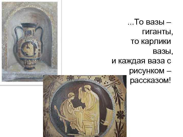 . . . То вазы – гиганты, то карлики вазы, и каждая ваза с